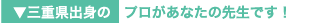 三重県出身の プロがあなたの先生です！